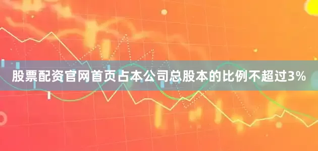 股票配资官网首页占本公司总股本的比例不超过3%
