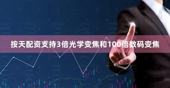 按天配资支持3倍光学变焦和100倍数码变焦