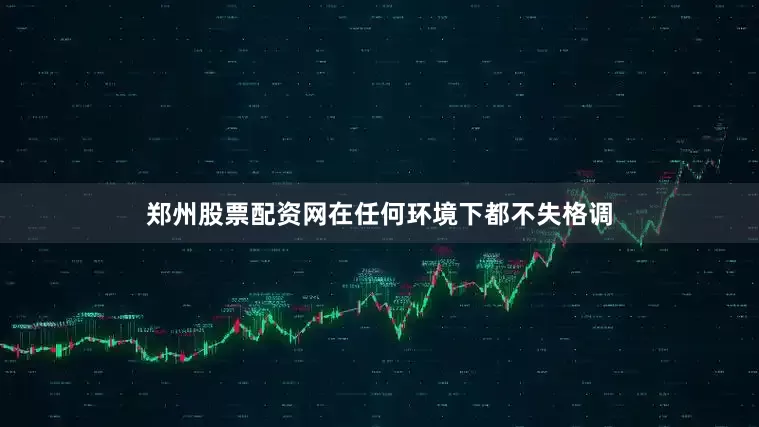郑州股票配资网在任何环境下都不失格调