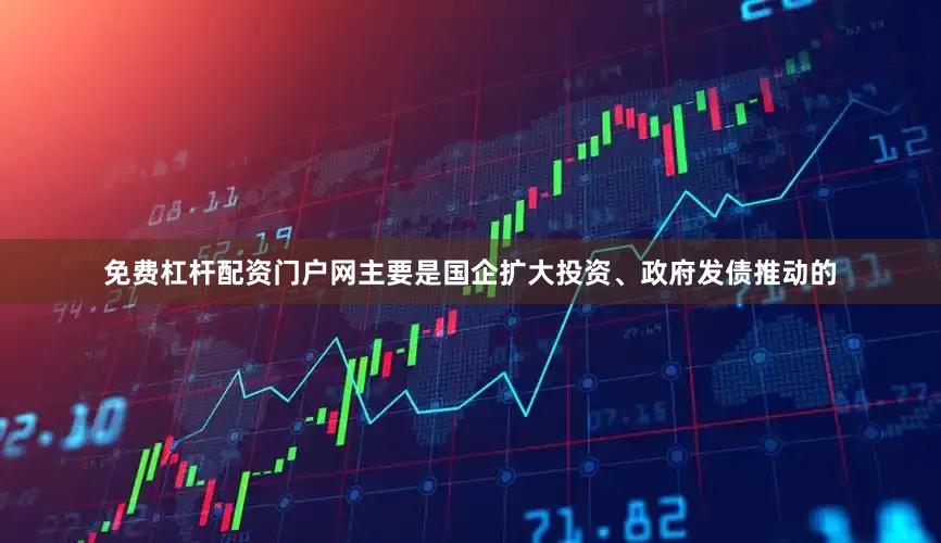免费杠杆配资门户网主要是国企扩大投资、政府发债推动的