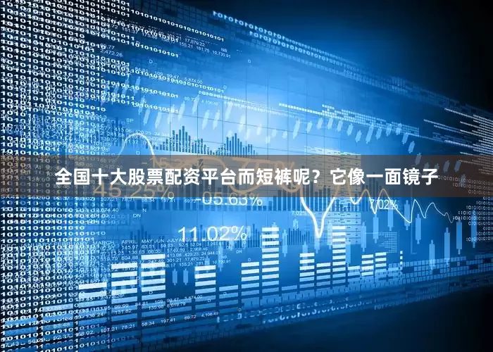 全国十大股票配资平台而短裤呢？它像一面镜子